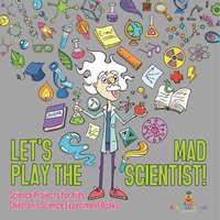 bokomslag Let's Play the Mad Scientist! Science Projects for Kids Children's Science Experiment Books