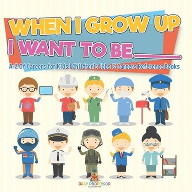 bokomslag When I Grow Up I Want To Be _________ A-Z Of Careers for Kids Children's Jobs & Careers Reference Books