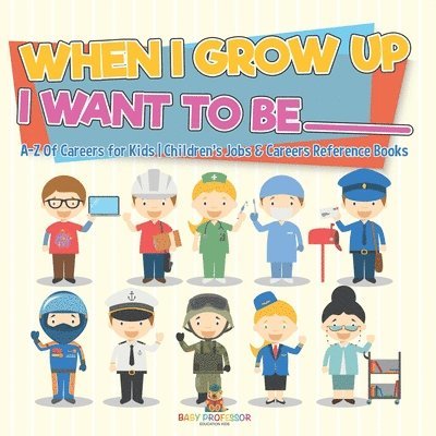Baby Professor, Baby - When I Grow Up I Want To Be _________ A-Z Of Careers for Kids Children's Jobs & Careers Reference Books, Häftad