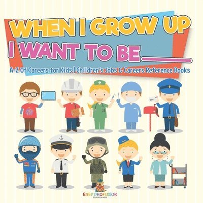 When I Grow Up I Want To Be _________ A-Z Of Careers for Kids Children's Jobs & Careers Reference Books 1