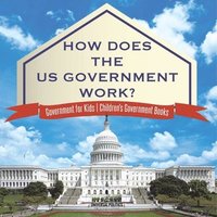 bokomslag How Does The US Government Work? Government for Kids Children's Government Books