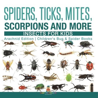 Spiders, Ticks, Mites, Scorpions and More Insects for Kids - Arachnid Edition Children's Bug & Spider Books 1