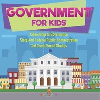 bokomslag Government for Kids - Citizenship to Governance State And Federal Public Administration 3rd Grade Social Studies
