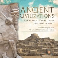 bokomslag Ancient Civilizations - Mesopotamia, Egypt, and the Indus Valley Ancient History for Kids 4th Grade Children's Ancient History