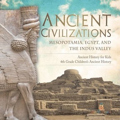 bokomslag Ancient Civilizations - Mesopotamia, Egypt, and the Indus Valley Ancient History for Kids 4th Grade Children's Ancient History