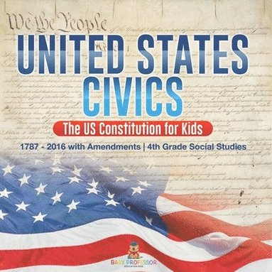 bokomslag United States Civics - The US Constitution for Kids 1787 - 2016 with Amendments 4th Grade Social Studies