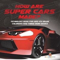 bokomslag How Are Supercars Made? Technology Book for Kids 4th Grade Children's How Things Work Books