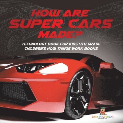 How Are Supercars Made? Technology Book for Kids 4th Grade Children's How Things Work Books 1