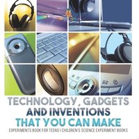 bokomslag Technology, Gadgets and Inventions That You Can Make - Experiments Book for Teens Children's Science Experiment Books