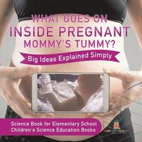 bokomslag What Goes On Inside Pregnant Mommy's Tummy? Big Ideas Explained Simply - Science Book for Elementary School Children's Science Education books