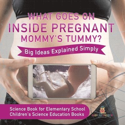 What Goes On Inside Pregnant Mommy's Tummy? Big Ideas Explained Simply - Science Book for Elementary School Children's Science Education books 1