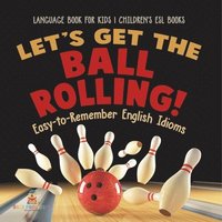 bokomslag Let's Get the Ball Rolling! Easy-to-Remember English Idioms - Language Book for Kids Children's ESL Books