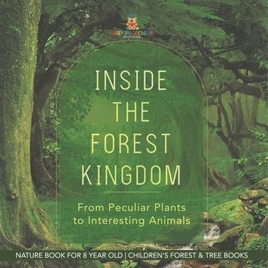 bokomslag Inside the Forest Kingdom - From Peculiar Plants to Interesting Animals - Nature Book for 8 Year Old Children's Forest & Tree Books