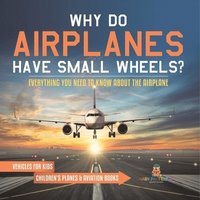 bokomslag Why Do Airplanes Have Small Wheels? Everything You Need to Know About The Airplane - Vehicles for Kids Children's Planes & Aviation Books