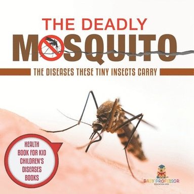 bokomslag The Deadly Mosquito: The Diseases These Tiny Insects Carry - Health Book for Kids Children's Diseases Books