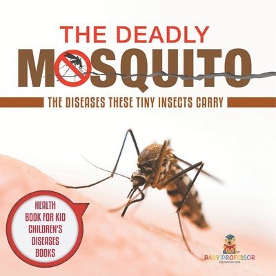 The Deadly Mosquito: The Diseases These Tiny Insects Carry - Health Book for Kids Children's Diseases Books 1