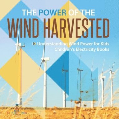 bokomslag Power of the Wind Harvested - Understanding Wind Power for Kids Children's Electricity Books