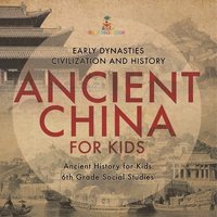 bokomslag Ancient China for Kids - Early Dynasties, Civilization and History Ancient History for Kids 6th Grade Social Studies