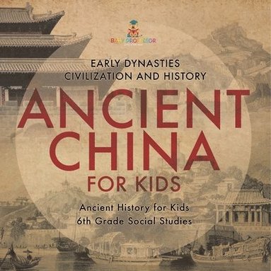 bokomslag Ancient China for Kids - Early Dynasties, Civilization and History Ancient History for Kids 6th Grade Social Studies