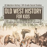 bokomslag Old West History for Kids - Settlement of the American West (Wild West) US Western History 6th Grade Social Studies