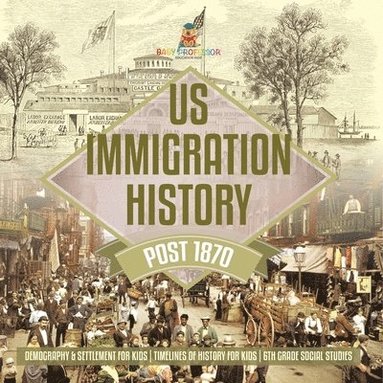 bokomslag US Immigration History Post 1870 - Demography & Settlement for Kids Timelines of History for Kids 6th Grade Social Studies