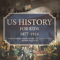 bokomslag US History for Kids 1877-1914 - Political, Economic & Social Life 19th - 20th Century US History 6th Grade Social Studies