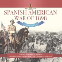 bokomslag Spanish American War of 1898 - History for Kids - Causes, Surrender & Treaties Timelines of History for Kids 6th Grade Social Studies