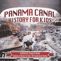 bokomslag Panama Canal History for Kids - Architecture, Purpose & Design Timelines of History for Kids 6th Grade Social Studies