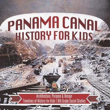 bokomslag Panama Canal History for Kids - Architecture, Purpose & Design Timelines of History for Kids 6th Grade Social Studies