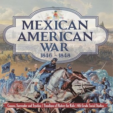 bokomslag Mexican American War 1846 - 1848 - Causes, Surrender and Treaties Timelines of History for Kids 6th Grade Social Studies