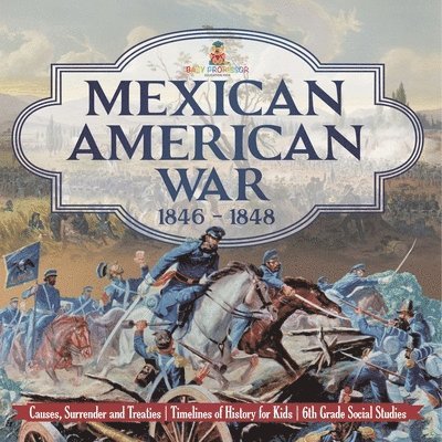 Mexican American War 1846 - 1848 - Causes, Surrender and Treaties Timelines of History for Kids 6th Grade Social Studies 1