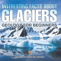bokomslag Interesting Facts About Glaciers - Geology for Beginners Children's Geology Books