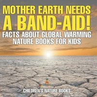 bokomslag Mother Earth Needs A Band-Aid! Facts About Global Warming - Nature Books for Kids Children's Nature Books