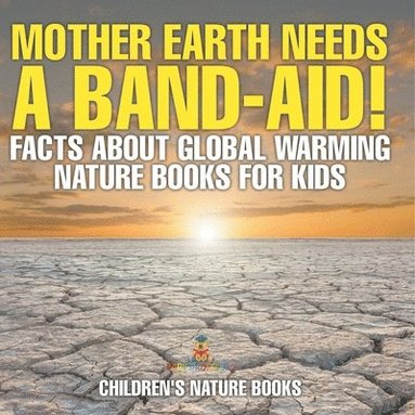 bokomslag Mother Earth Needs A Band-Aid! Facts About Global Warming - Nature Books for Kids Children's Nature Books