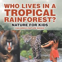 bokomslag Who Lives in A Tropical Rainforest? Nature for Kids Children's Nature Books