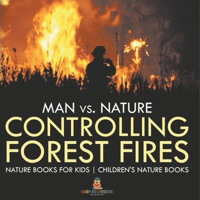 Man vs. Nature: Controlling Forest Fires - Nature Books for Kids Children's Nature Books 1