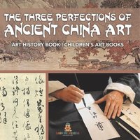 bokomslag The Three Perfections of Ancient China Art - Art History Book Children's Art Books