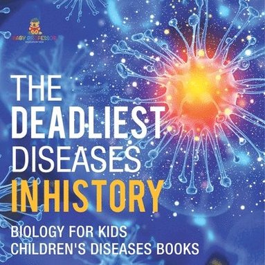 bokomslag The Deadliest Diseases in History - Biology for Kids Children's Biology Books