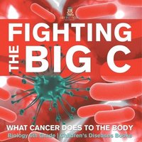 bokomslag Fighting the Big C: What Cancer Does to the Body - Biology 6th Grade Children's Biology Books