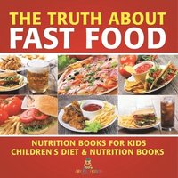 bokomslag Truth About Fast Food - Nutrition Books for Kids Children's Diet & Nutrition Books