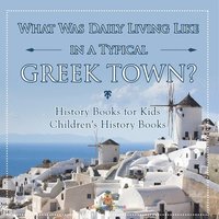 bokomslag What Was Daily Living Like in a Typical Greek Town? History Books for Kids Children's History Books