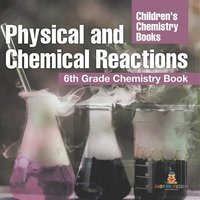 bokomslag Physical and Chemical Reactions: 6th Grade Chemistry Book Children's Chemistry Books