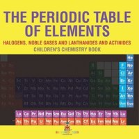 bokomslag The Periodic Table of Elements - Halogens, Noble Gases and Lanthanides and Actinides Children's Chemistry Book