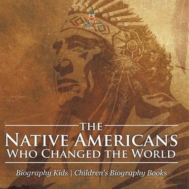 bokomslag The Native Americans Who Changed the World - Biography Kids Children's United States Biographies