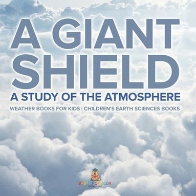 bokomslag A Giant Shield: A Study of the Atmosphere - Weather Books for Kids Children's Earth Sciences Books