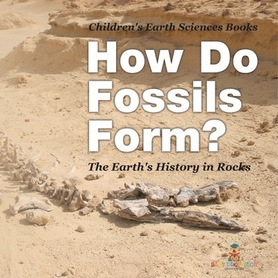 How Do Fossils Form? The Earth's History in Rocks Children's Earth Sciences Books 1