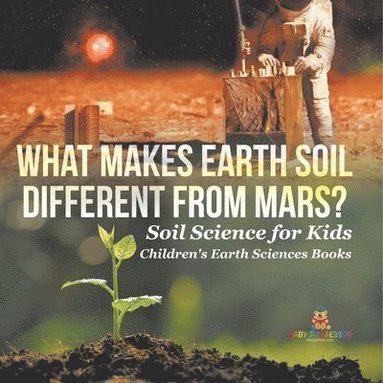 bokomslag What Makes Earth Soil Different from Mars? - Soil Science for Kids Children's Earth Sciences Books