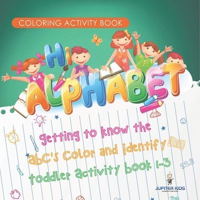 Coloring Activity Book. Hi Alphabet! Getting to Know the ABC's Color and Identify Toddler Activity Book 1-3. PreK Alphabet A-Z and Dot to Dot for Writ 1