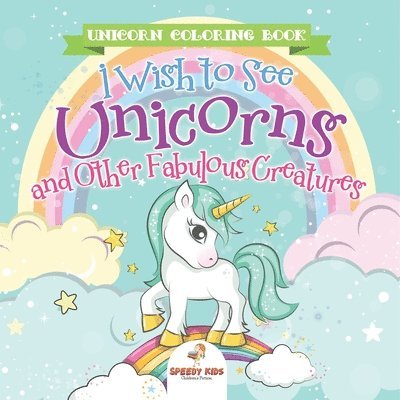 Unicorn Coloring Book. I Wish to See Unicorns and Other Fabulous Creatures. Magical Adventures for Girls and Boys. Includes Other Fantastical Activiti 1