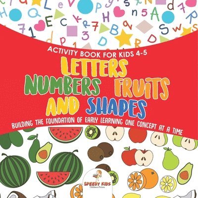 Activity Book for Kids 4-5. Letters, Numbers, Fruits and Shapes. Building the Foundation of Early Learning One Concept at a Time. Includes Coloring an 1